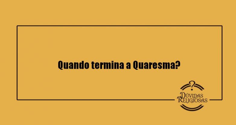 Quando termina a quaresma?